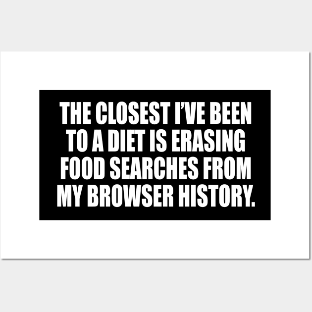 The closest I’ve been to a diet is erasing food searches from my browser history Wall Art by CRE4T1V1TY